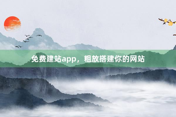 免费建站app，粗放搭建你的网站